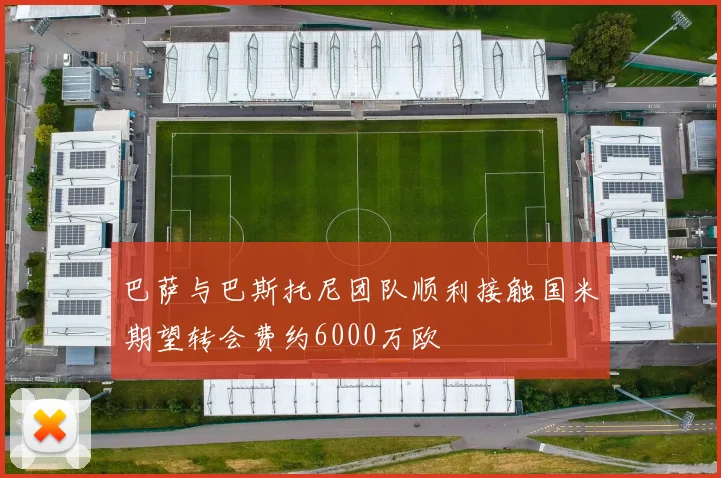 巴萨与巴斯托尼团队顺利接触国米期望转会费约6000万欧