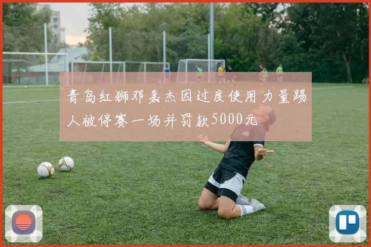 青岛红狮邓嘉杰因过度使用力量踢人被停赛一场并罚款5000元