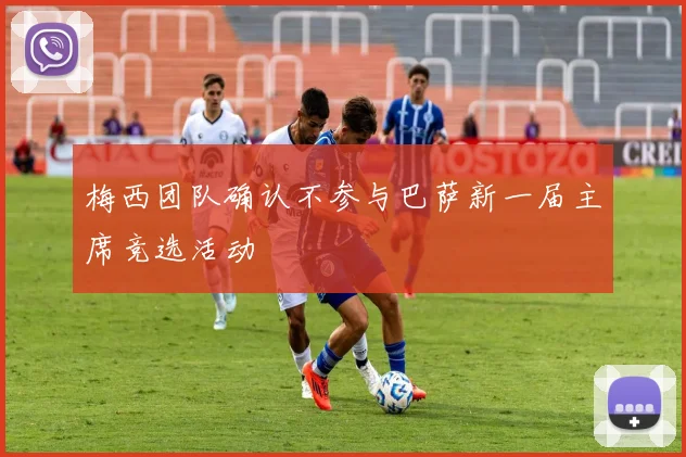 梅西团队确认不参与巴萨新一届主席竞选活动