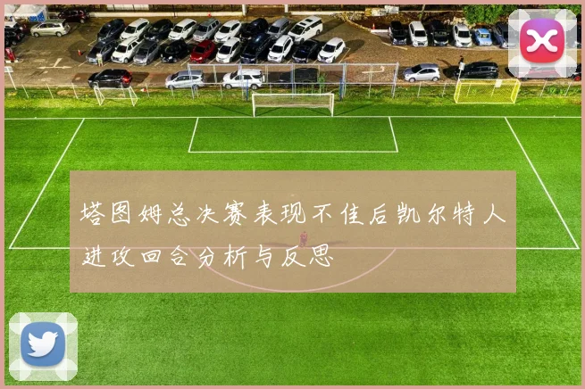 塔图姆总决赛表现不佳后凯尔特人进攻回合分析与反思