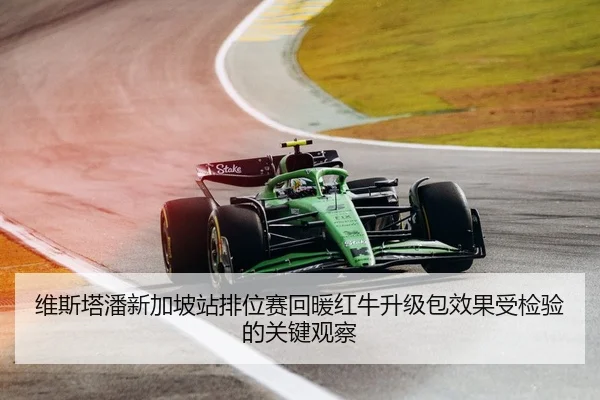维斯塔潘新加坡站排位赛回暖红牛升级包效果受检验的关键观察
